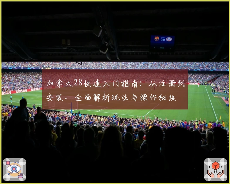 加拿大28快速入门指南:从注册到安装,全面解析玩法与操作秘诀