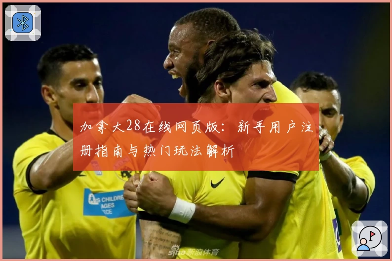 加拿大28在线网页版：新手用户注册指南与热门玩法解析