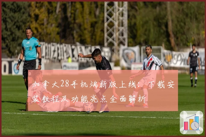 加拿大28手机端新版上线：下载安装教程及功能亮点全面解析