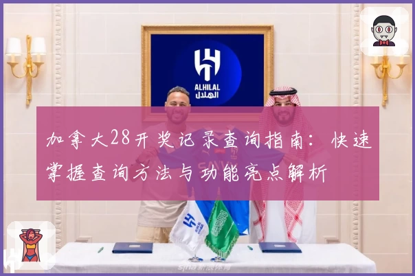 加拿大28开奖记录查询指南：快速掌握查询方法与功能亮点解析