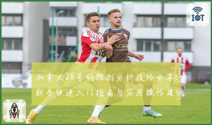 加拿大28号码预测分析技巧分享:新手快速入门指南与实用操作建议