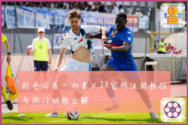 新手必看 - 加拿大28官网注册教程与热门功能全解