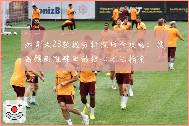 加拿大28数据分析技巧全攻略：提高预测准确率的核心方法指南