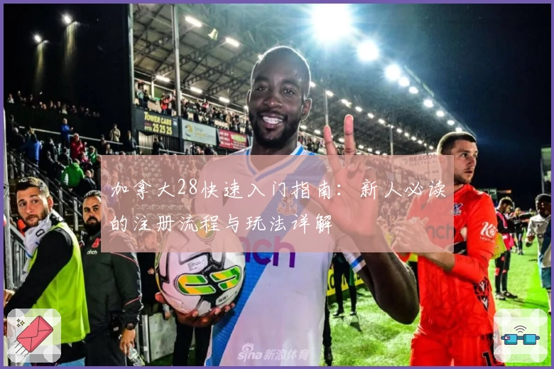 加拿大28快速入门指南:新人必读的注册流程与玩法详解