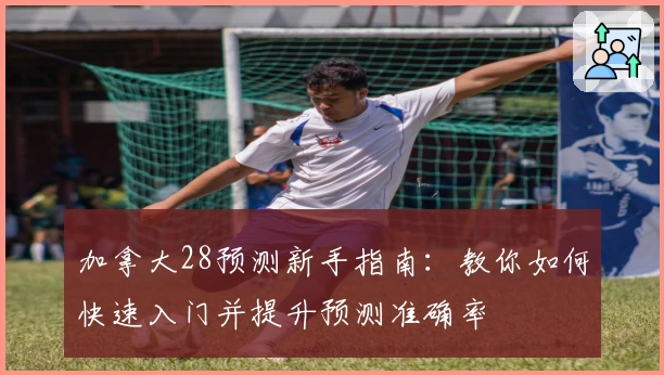 加拿大28预测新手指南:教你如何快速入门并提升预测准确率