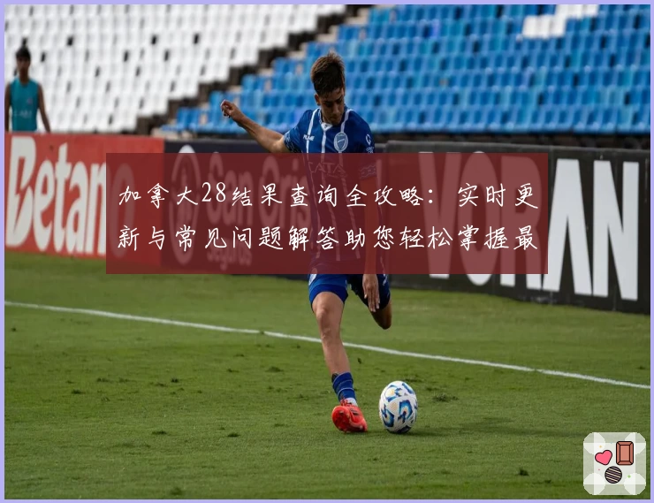 加拿大28结果查询全攻略：实时更新与常见问题解答助您轻松掌握最新走势