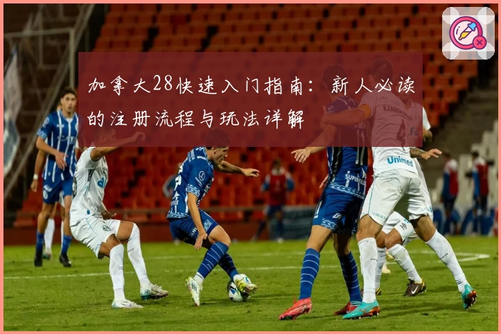 加拿大28快速入门指南:新人必读的注册流程与玩法详解