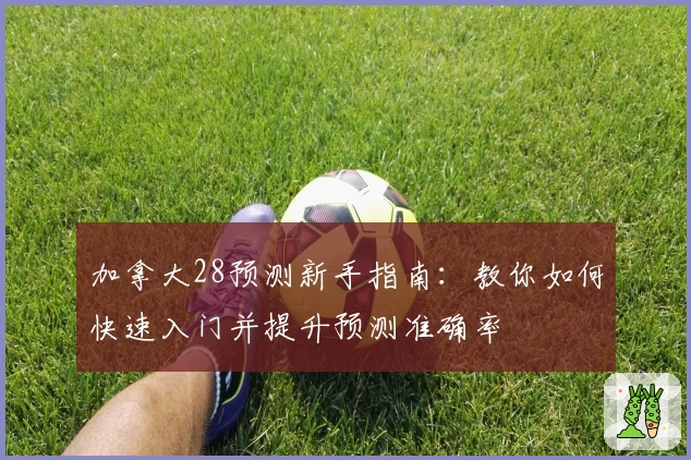 加拿大28预测新手指南:教你如何快速入门并提升预测准确率