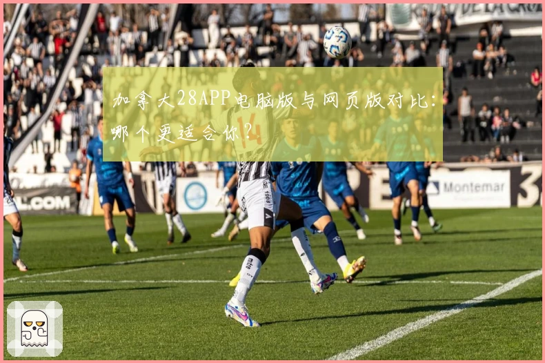 加拿大28APP电脑版与网页版对比:哪个更适合你?