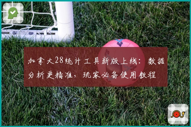 加拿大28统计工具新版上线:数据分析更精准,玩家必备使用教程