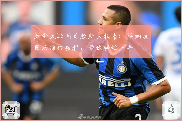 加拿大28网页版新人指南：详细注册及操作教程，带你轻松上手