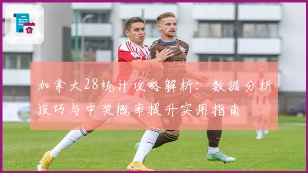 加拿大28统计攻略解析：数据分析技巧与中奖概率提升实用指南