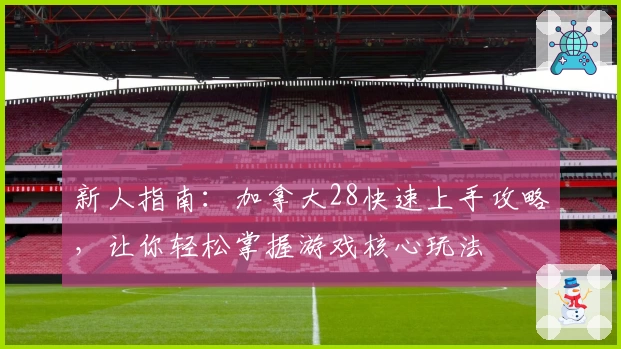 新人指南：加拿大28快速上手攻略，让你轻松掌握游戏核心玩法