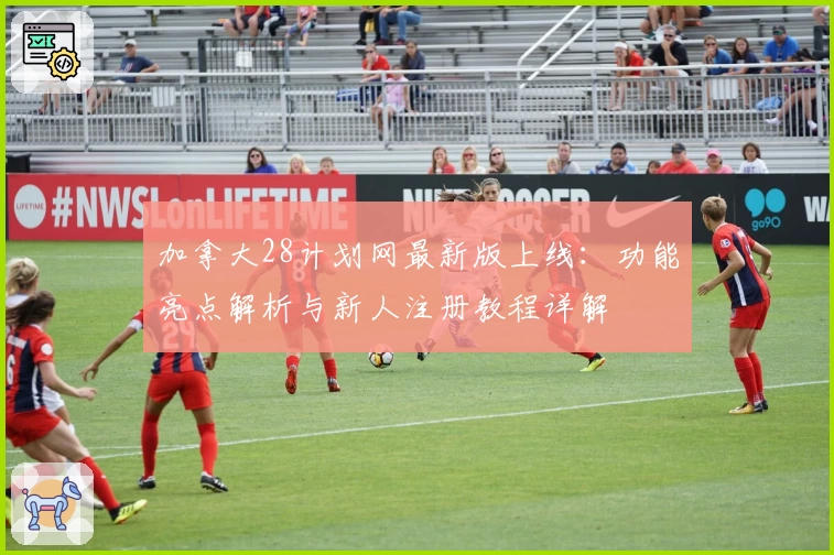加拿大28计划网最新版上线：功能亮点解析与新人注册教程详解