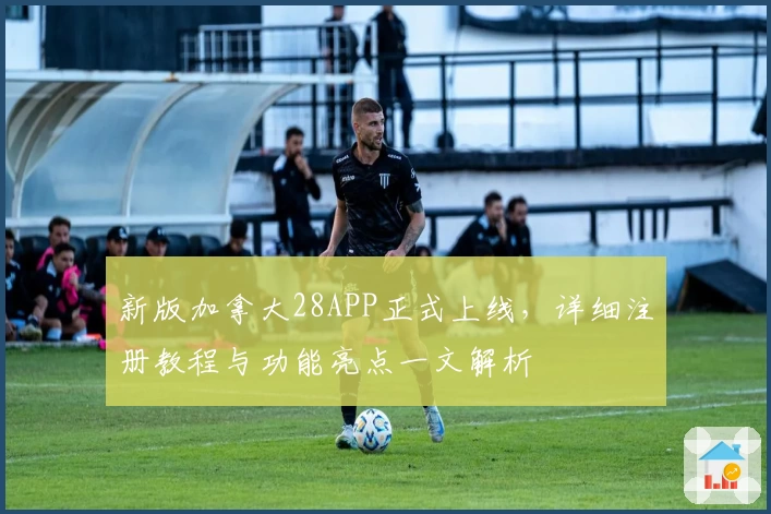 新版加拿大28APP正式上线，详细注册教程与功能亮点一文解析