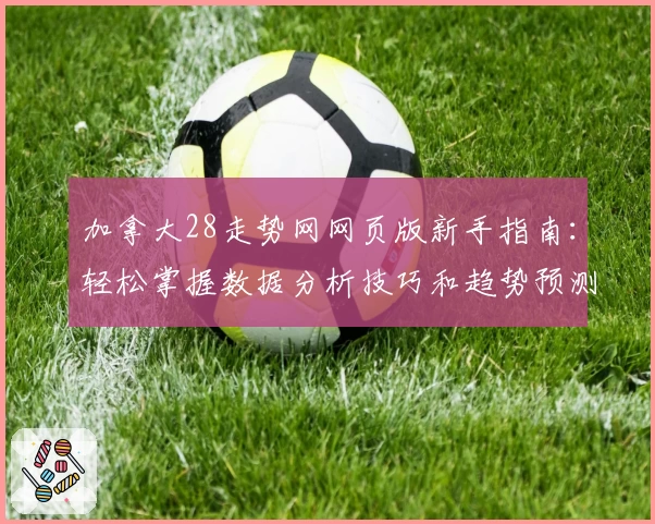 加拿大28走势网网页版新手指南:轻松掌握数据分析技巧和趋势预测