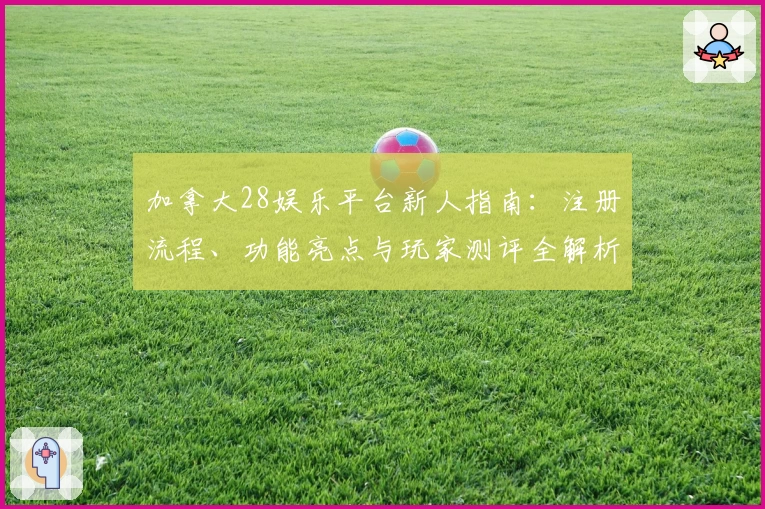 加拿大28娱乐平台新人指南：注册流程、功能亮点与玩家测评全解析