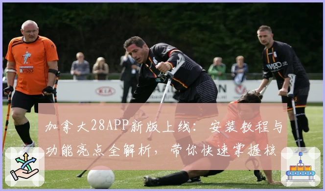 加拿大28APP新版上线：安装教程与功能亮点全解析，带你快速掌握核心玩法