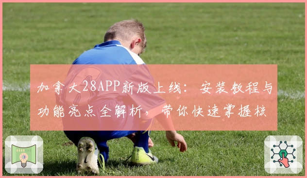 加拿大28APP新版上线：安装教程与功能亮点全解析，带你快速掌握核心玩法