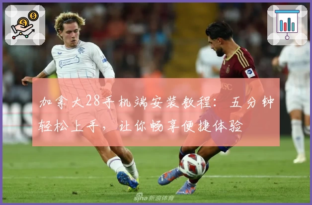 加拿大28手机端安装教程：五分钟轻松上手，让你畅享便捷体验