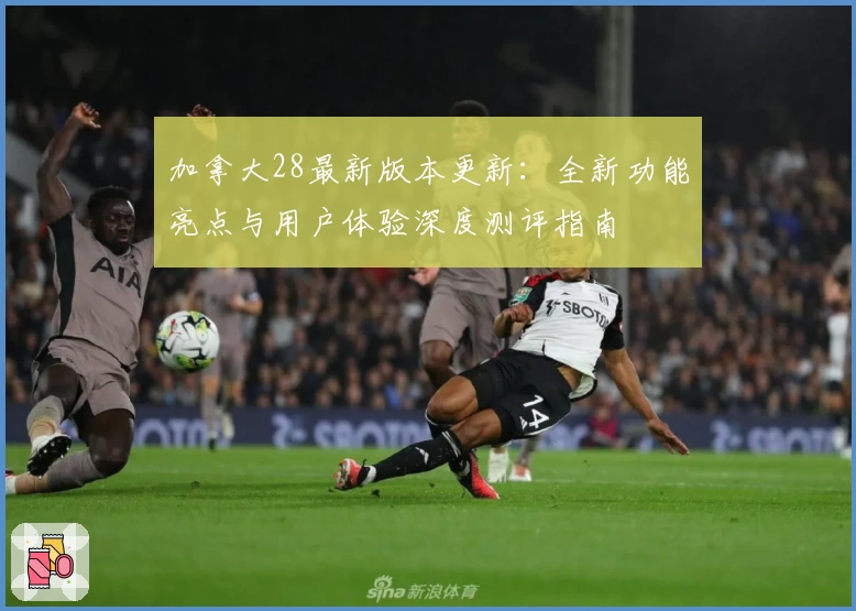 加拿大28最新版本更新：全新功能亮点与用户体验深度测评指南