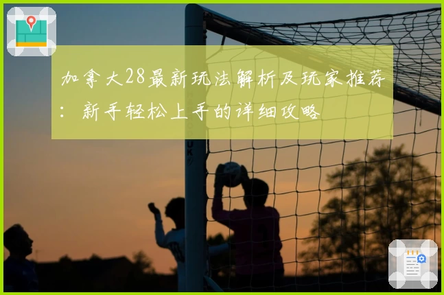 加拿大28最新玩法解析及玩家推荐:新手轻松上手的详细攻略